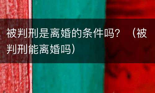 被判刑是离婚的条件吗？（被判刑能离婚吗）