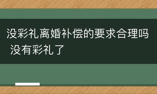 没彩礼离婚补偿的要求合理吗 没有彩礼了