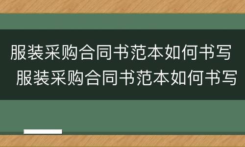 服装采购合同书范本如何书写 服装采购合同书范本如何书写的