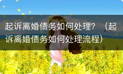 起诉离婚债务如何处理？（起诉离婚债务如何处理流程）