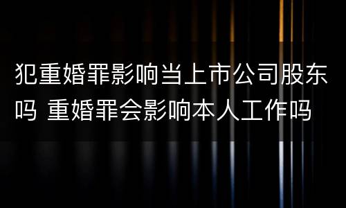 犯重婚罪影响当上市公司股东吗 重婚罪会影响本人工作吗