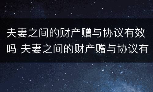 夫妻之间的财产赠与协议有效吗 夫妻之间的财产赠与协议有效吗法律