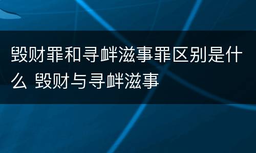 毁财罪和寻衅滋事罪区别是什么 毁财与寻衅滋事