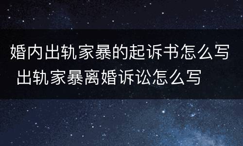 婚内出轨家暴的起诉书怎么写 出轨家暴离婚诉讼怎么写