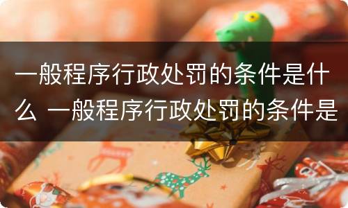 一般程序行政处罚的条件是什么 一般程序行政处罚的条件是什么意思