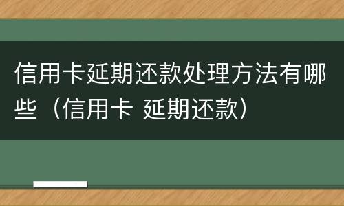 信用卡延期还款处理方法有哪些（信用卡 延期还款）