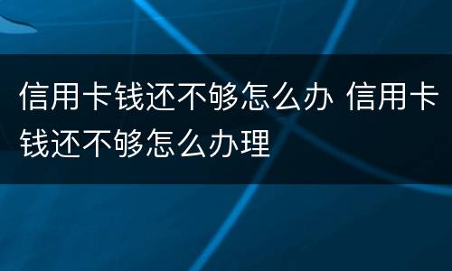 信用卡钱还不够怎么办 信用卡钱还不够怎么办理