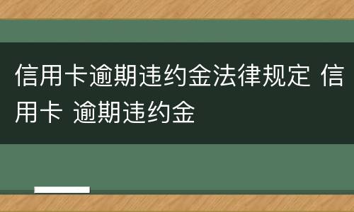 信用卡逾期违约金法律规定 信用卡 逾期违约金