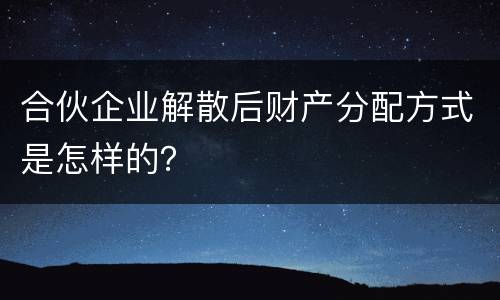 合伙企业解散后财产分配方式是怎样的？