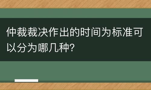 仲裁裁决作出的时间为标准可以分为哪几种？