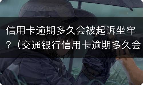 信用卡逾期多久会被起诉坐牢?（交通银行信用卡逾期多久会被起诉坐牢）