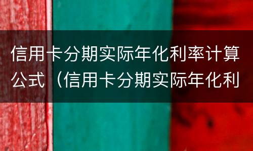 信用卡分期实际年化利率计算公式（信用卡分期实际年化利率计算公式怎么算）