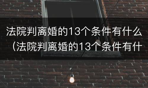 法院判离婚的13个条件有什么（法院判离婚的13个条件有什么依据）