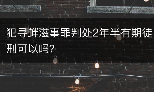 犯寻衅滋事罪判处2年半有期徒刑可以吗？