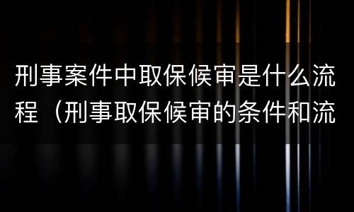 刑事案件中取保候审是什么流程（刑事取保候审的条件和流程）