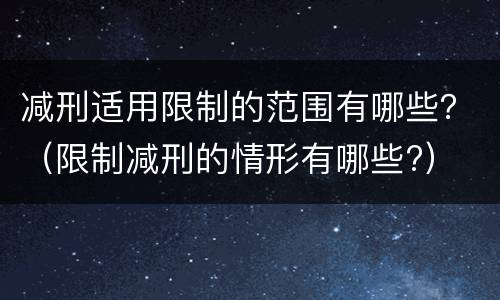 减刑适用限制的范围有哪些？（限制减刑的情形有哪些?）