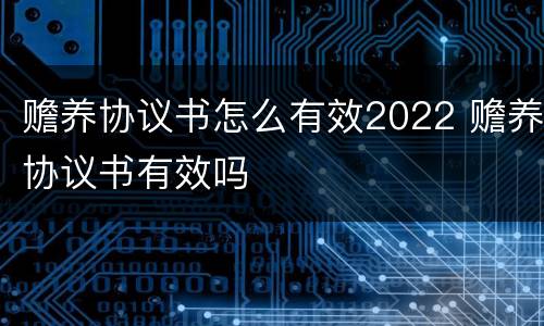 赡养协议书怎么有效2022 赡养协议书有效吗