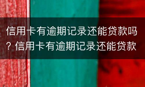 信用卡有逾期记录还能贷款吗? 信用卡有逾期记录还能贷款吗