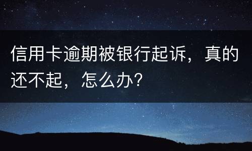 信用卡逾期被银行起诉，真的还不起，怎么办?