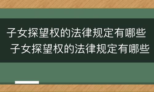 子女探望权的法律规定有哪些 子女探望权的法律规定有哪些权利