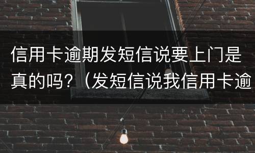 信用卡逾期发短信说要上门是真的吗?（发短信说我信用卡逾期了说要上门是真的吗）