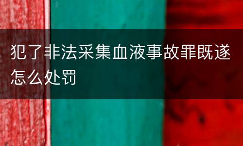 犯了非法采集血液事故罪既遂怎么处罚