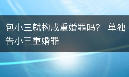 包小三就构成重婚罪吗？ 单独告小三重婚罪