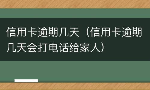 信用卡逾期几天（信用卡逾期几天会打电话给家人）