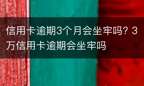 信用卡逾期3个月会坐牢吗? 3万信用卡逾期会坐牢吗