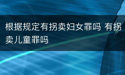 根据规定有拐卖妇女罪吗 有拐卖儿童罪吗