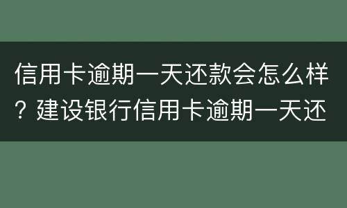 信用卡逾期一天还款会怎么样? 建设银行信用卡逾期一天还款会怎么样