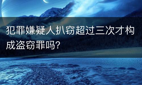 犯罪嫌疑人扒窃超过三次才构成盗窃罪吗？