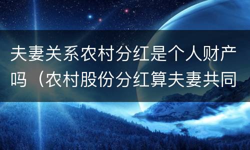 夫妻关系农村分红是个人财产吗（农村股份分红算夫妻共同收入吗）