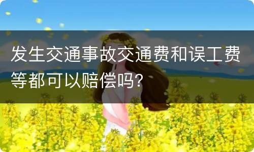 发生交通事故交通费和误工费等都可以赔偿吗？