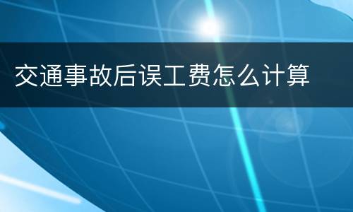 交通事故后误工费怎么计算