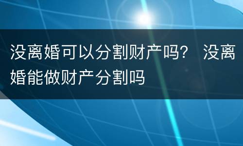 没离婚可以分割财产吗？ 没离婚能做财产分割吗