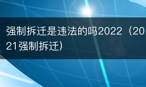 强制拆迁是违法的吗2022（2021强制拆迁）