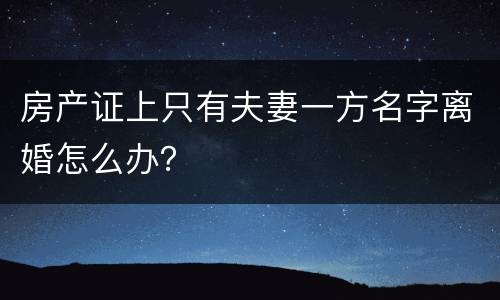 房产证上只有夫妻一方名字离婚怎么办？