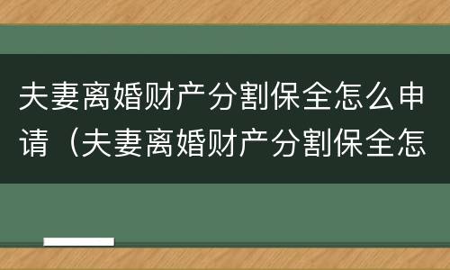 夫妻离婚财产分割保全怎么申请（夫妻离婚财产分割保全怎么申请的）