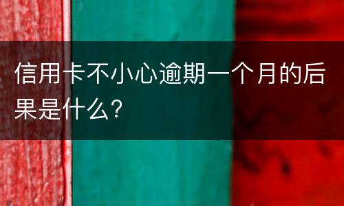 信用卡不小心逾期一个月的后果是什么?