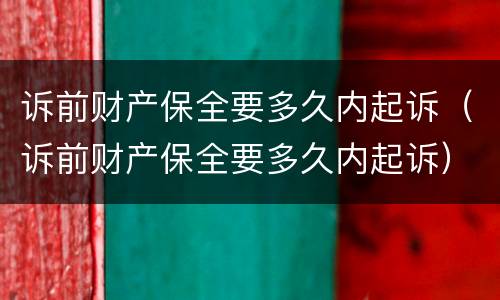 诉前财产保全要多久内起诉（诉前财产保全要多久内起诉）