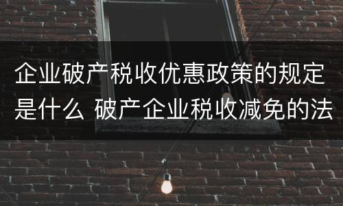 企业破产税收优惠政策的规定是什么 破产企业税收减免的法律规定