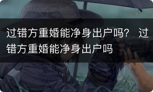 过错方重婚能净身出户吗？ 过错方重婚能净身出户吗