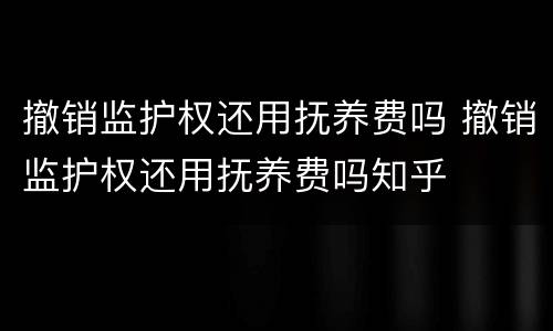 撤销监护权还用抚养费吗 撤销监护权还用抚养费吗知乎