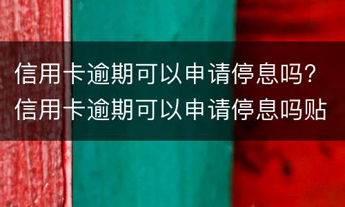 信用卡逾期可以申请停息吗? 信用卡逾期可以申请停息吗贴吧