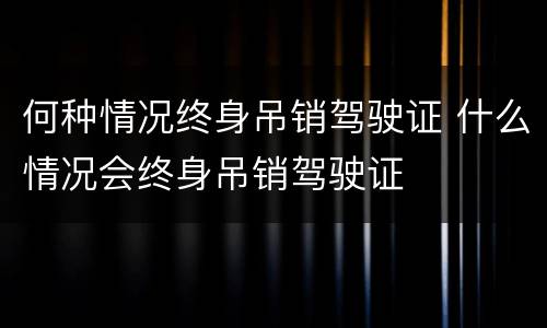 何种情况终身吊销驾驶证 什么情况会终身吊销驾驶证