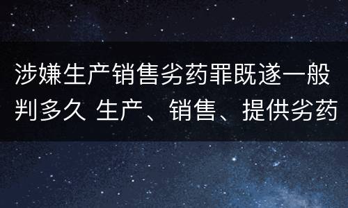 涉嫌生产销售劣药罪既遂一般判多久 生产、销售、提供劣药罪