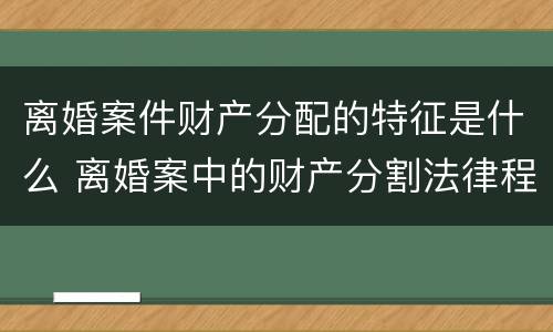 离婚案件财产分配的特征是什么 离婚案中的财产分割法律程序