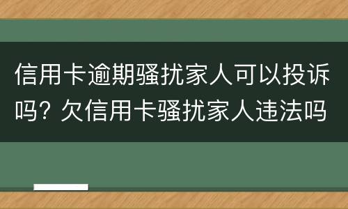 信用卡逾期骚扰家人可以投诉吗? 欠信用卡骚扰家人违法吗