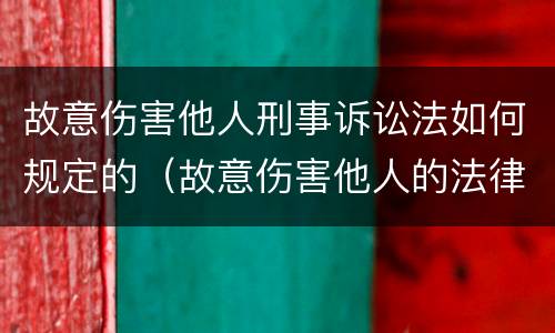 故意伤害他人刑事诉讼法如何规定的（故意伤害他人的法律条款）